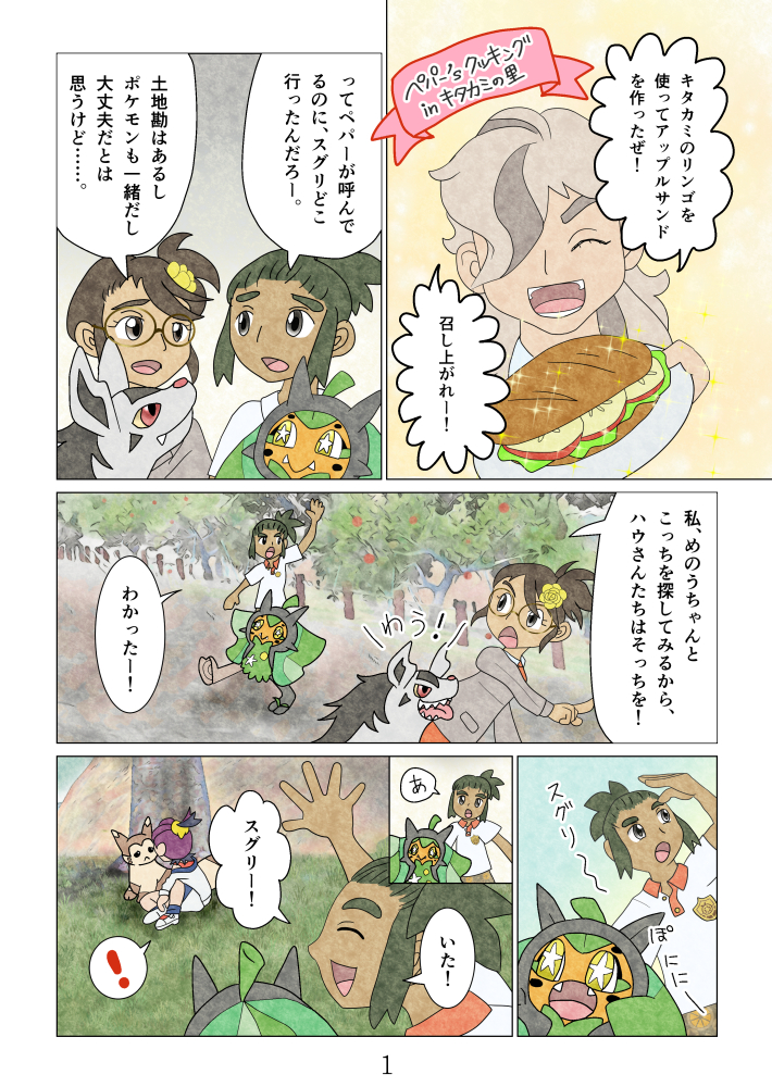 
ペパー's クッキング in キタカミの里
「キタカミのリンゴを使ってアップルサンドを作ったぜ！召し上がれー！」
「ってペパーが呼んでるのに、スグリどこ行ったんだろー。」「土地勘はあるし、ポケモンも一緒だし、大丈夫だとは思うけど……。」
「私、めのうちゃんとこっちを探してみるから、ハウさんたちはそっちを！」「わう！」「わかったー！」
「スグリ～」「ぽににー」「あ、いた！スグリー！」「！」