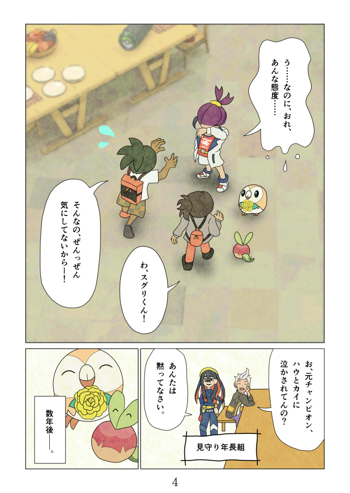 
「う……なのに、おれ、あんな態度……」
「わ、スグリくん！」「そんなの、ぜんっぜん気にしてないからー！」
「お、元チャンピオン、ハウとカイに泣かされてんの？」「あんたは黙ってなさい。」見守り年長組
数年後――。